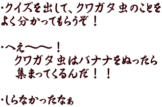 �E�N�C�Y���o���āA�N���K�^���̂��Ƃ� �悭�������Ă��炤���I  �E�ւ��`�`�I �@�N���K�^���̓o�i�i���ʂ����� �@�W�܂��Ă���񂾁I�I  �E����Ȃ������Ȃ�